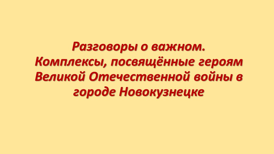Презентация к занятию Разговоры о важном. "Комплексы, посвящённые героям Великой Отечественной войны в городе Новокузнецке" - Скачать презентации бесплатно | Читать или скачать учебники для школы онлайн бесплатно ☑ Школьные учебники school-textbook.com