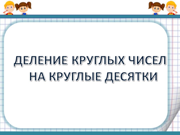 Презентация к уроку математики "Деление на круглые числа"  - Скачать презентации бесплатно | Читать или скачать учебники для школы онлайн бесплатно ☑ Школьные учебники school-textbook.com