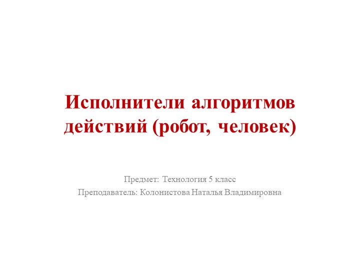 Презентация по технологии на тему: Исполнители алгоритмов действий (робор, человек) - Скачать презентации бесплатно | Читать или скачать учебники для школы онлайн бесплатно ☑ Школьные учебники school-textbook.com