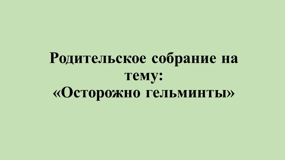 Родительское собрание на тему: «Осторожно гельминты» в старшей группе - Скачать презентации бесплатно | Читать или скачать учебники для школы онлайн бесплатно ☑ Школьные учебники school-textbook.com