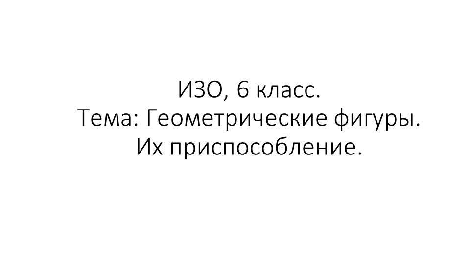 Изобразительное искусство (ИЗО), 6 класс. Тема: Геометрические фигуры. Их приспособление. - Скачать презентации бесплатно | Читать или скачать учебники для школы онлайн бесплатно ☑ Школьные учебники school-textbook.com