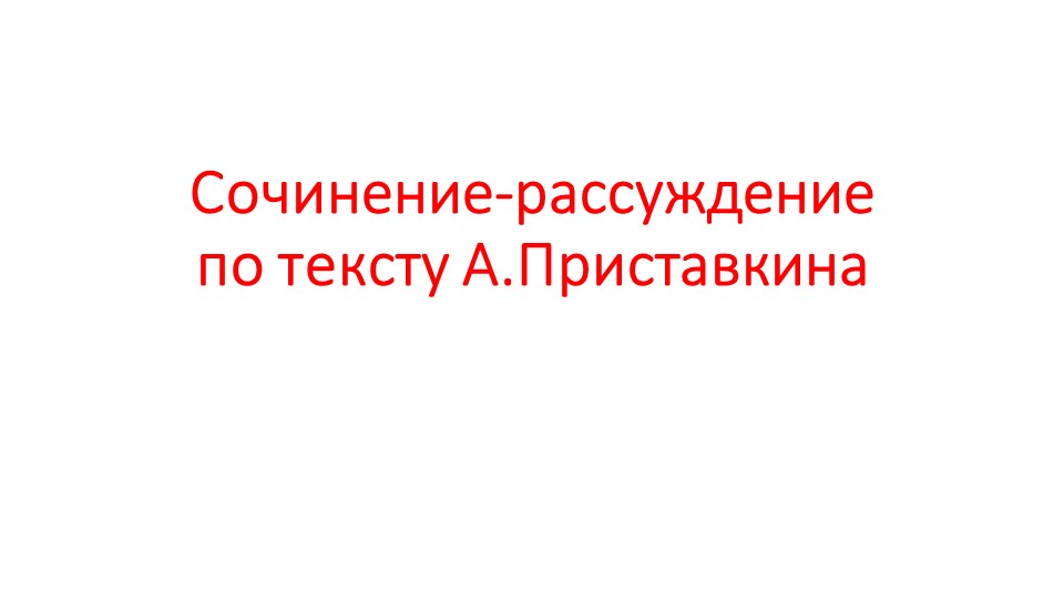 Презентация к уроку развития речи "Сочинение-рассуждение по тексту А.Приставкина" (7 класс) - Скачать презентации бесплатно | Читать или скачать учебники для школы онлайн бесплатно ☑ Школьные учебники school-textbook.com