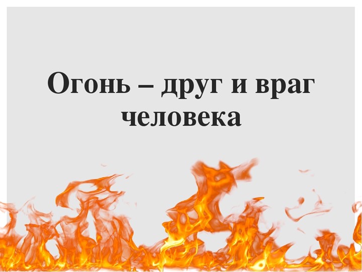 Презентация ОБЖ "Огонь друг- огонь враг"  - Скачать презентации бесплатно | Читать или скачать учебники для школы онлайн бесплатно ☑ Школьные учебники school-textbook.com