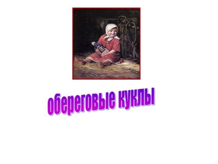 Презентация на тему "Обереговые куклы" - Скачать презентации бесплатно | Читать или скачать учебники для школы онлайн бесплатно ☑ Школьные учебники school-textbook.com