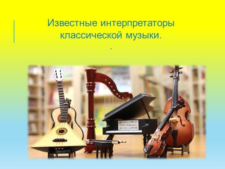 Презентация к внеклассному занятию "Известные интерпретаторы классической музыки".p - Скачать презентации бесплатно | Читать или скачать учебники для школы онлайн бесплатно ☑ Школьные учебники school-textbook.com