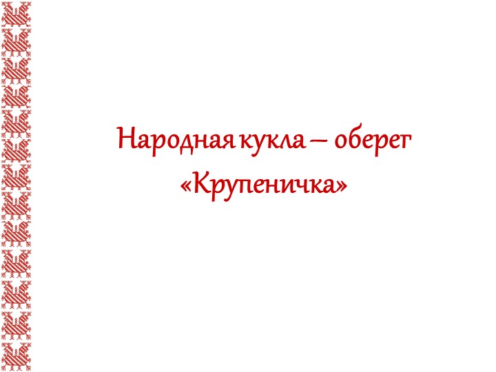 Презентация Изготовление куклы оберега Крупеничка - Скачать презентации бесплатно | Читать или скачать учебники для школы онлайн бесплатно ☑ Школьные учебники school-textbook.com