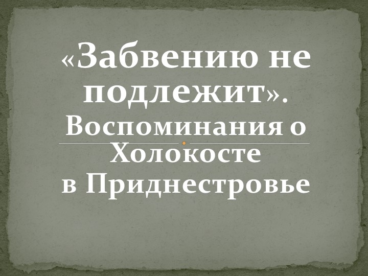 Презентация «Забвению не подлежит». Воспоминания о Холокосте в Приднестровье - Скачать презентации бесплатно | Читать или скачать учебники для школы онлайн бесплатно ☑ Школьные учебники school-textbook.com