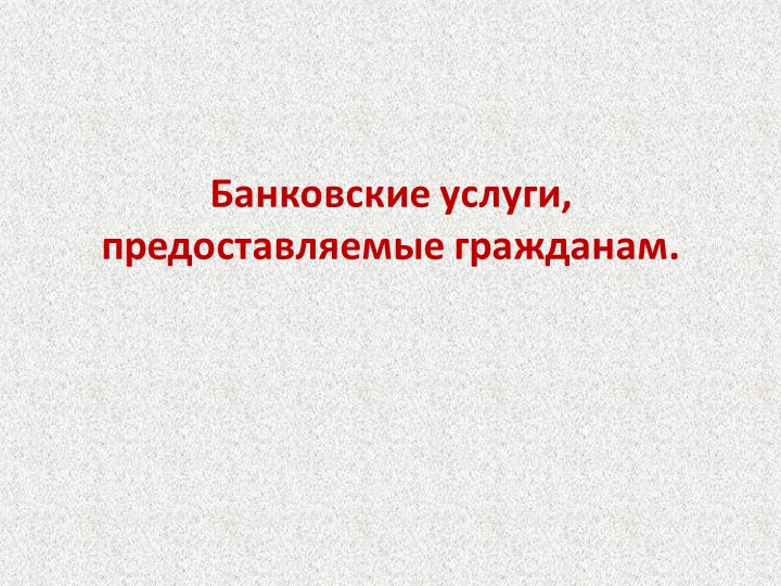 Презентация по обществознанию на тему "Банковские услуги, предоставляемые гражданам" (8 класс)) - Скачать презентации бесплатно | Читать или скачать учебники для школы онлайн бесплатно ☑ Школьные учебники school-textbook.com