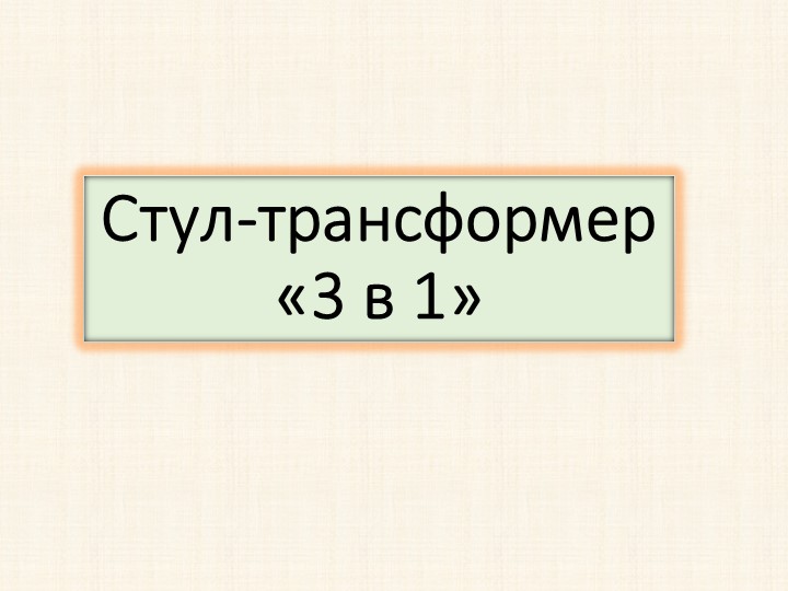 Творческий проект на тему: "Стул - трансформер 3 в 1"  - Скачать презентации бесплатно | Читать или скачать учебники для школы онлайн бесплатно ☑ Школьные учебники school-textbook.com