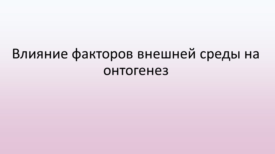 Презентация Влияние факторов внешней среды на онтогенез  - Скачать презентации бесплатно | Читать или скачать учебники для школы онлайн бесплатно ☑ Школьные учебники school-textbook.com