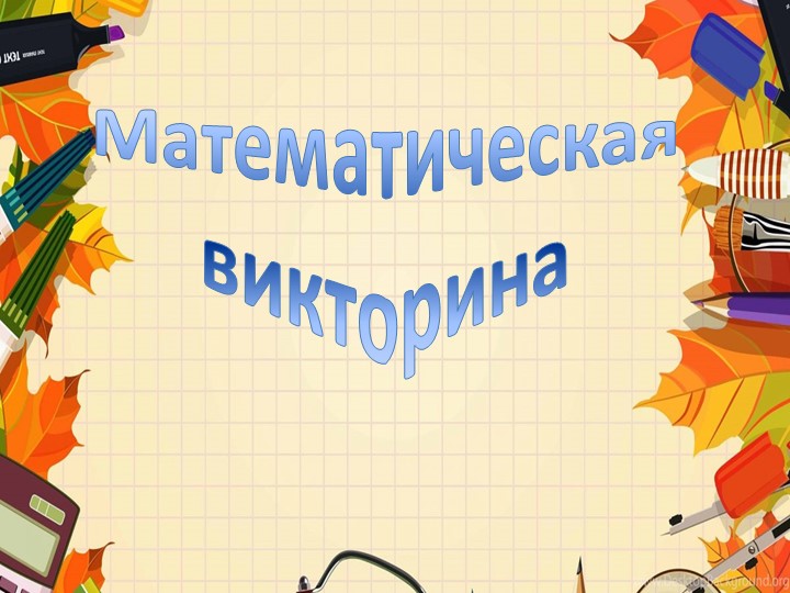 Презентация по внеклассному мероприятию "Математическая викторина" - Скачать презентации бесплатно | Читать или скачать учебники для школы онлайн бесплатно ☑ Школьные учебники school-textbook.com