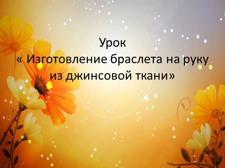 Изготовление браслета на руку из джинсовой ткани - Скачать презентации бесплатно | Читать или скачать учебники для школы онлайн бесплатно ☑ Школьные учебники school-textbook.com