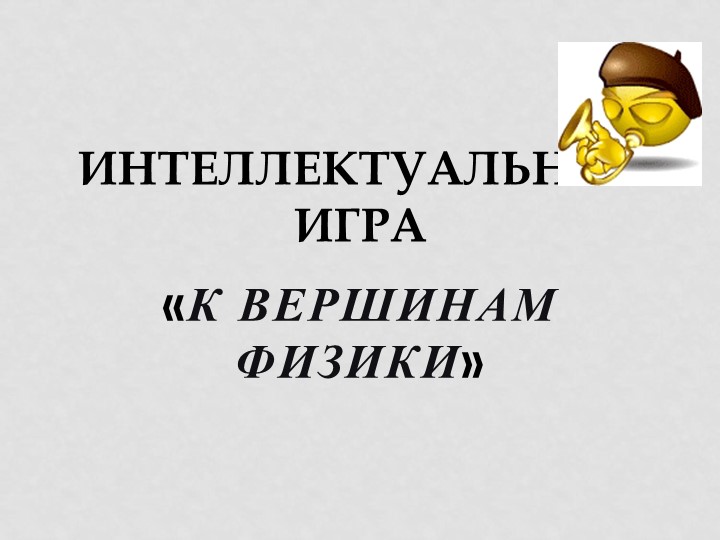 Презентация по физике на интеллектуальную игру "К вершинам физики" 8 класс - Скачать презентации бесплатно | Читать или скачать учебники для школы онлайн бесплатно ☑ Школьные учебники school-textbook.com