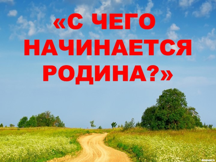 С чего начинается Родина?"  - Скачать презентации бесплатно | Читать или скачать учебники для школы онлайн бесплатно ☑ Школьные учебники school-textbook.com