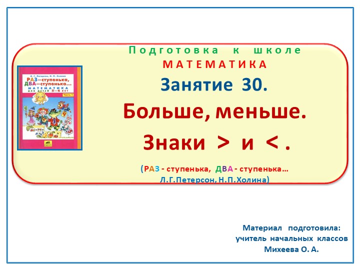 Презентация по математике на тему: Занятие 30. "Больше, меньше. Знаки" Подготовка к школе Л.Г.Петерсон Н.П.Холина "Раз-ступенька, два-ступенька"  - Скачать презентации бесплатно | Читать или скачать учебники для школы онлайн бесплатно ☑ Школьные учебники school-textbook.com