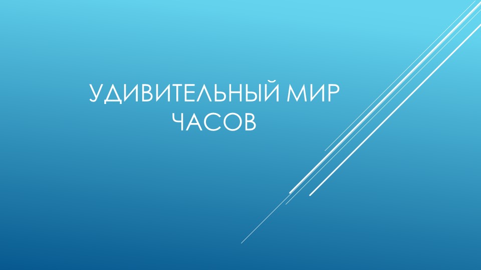 Презентация на тему " Удивительный мир часов" - Скачать презентации бесплатно | Читать или скачать учебники для школы онлайн бесплатно ☑ Школьные учебники school-textbook.com