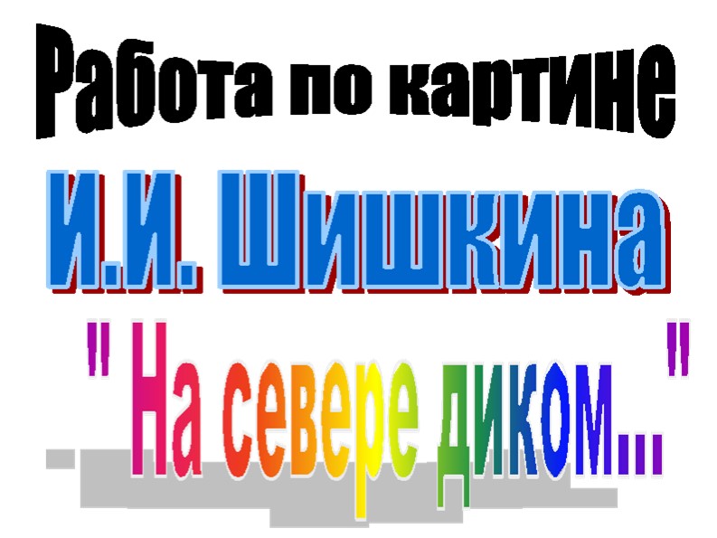 Презентация Работа по картине И.И, Шишкина " На севере диком" - Скачать презентации бесплатно | Читать или скачать учебники для школы онлайн бесплатно ☑ Школьные учебники school-textbook.com