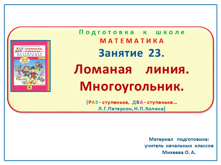 Презентация по математике на тему: Занятие 23. " Ломаная линия. Многоугольник" Подготовка к школе Л.Г.Петерсон Н.П.Холина "Раз - ступенька, два - ступенька"  - Скачать презентации бесплатно | Читать или скачать учебники для школы онлайн бесплатно ☑ Школьные учебники school-textbook.com