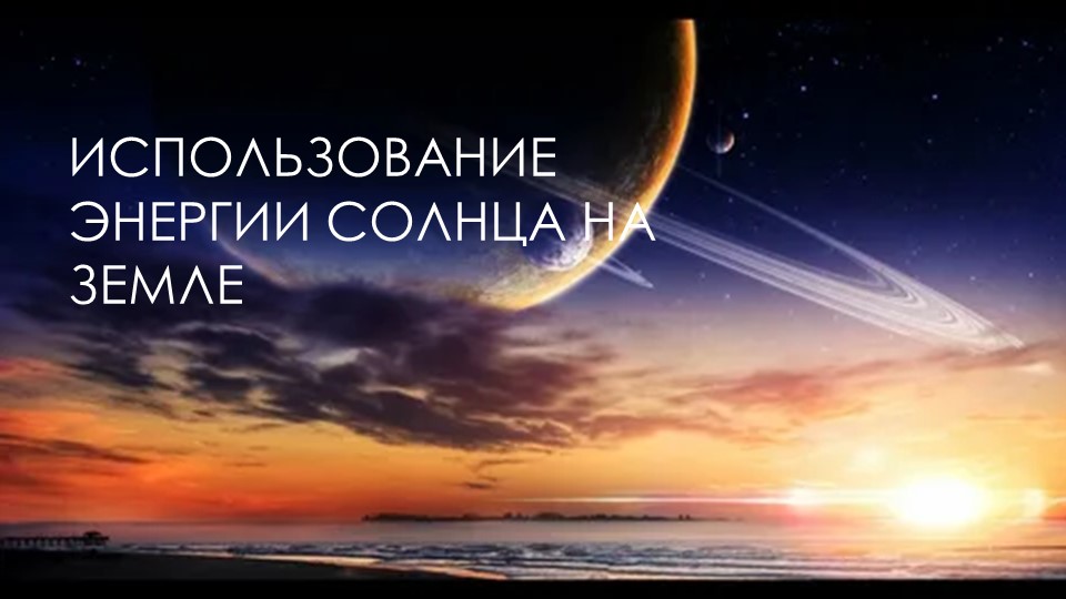 Презентация по физике на тему "Использование энергии Солнца на Земле" (8 класс) ) - Скачать презентации бесплатно | Читать или скачать учебники для школы онлайн бесплатно ☑ Школьные учебники school-textbook.com
