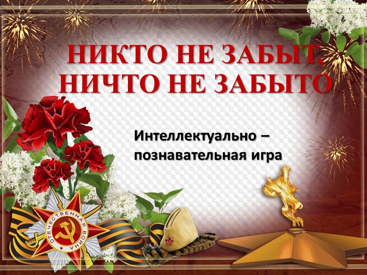Интеллектуально-познавательная игра "Никто не забыт, ничто не забыто" - Скачать презентации бесплатно | Читать или скачать учебники для школы онлайн бесплатно ☑ Школьные учебники school-textbook.com