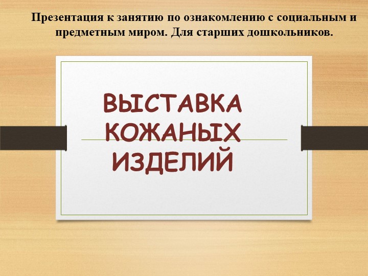 Презентация к занятию по ознакомлению с социальным и предметным миром: "На выставке кожаных изделий" - Скачать презентации бесплатно | Читать или скачать учебники для школы онлайн бесплатно ☑ Школьные учебники school-textbook.com