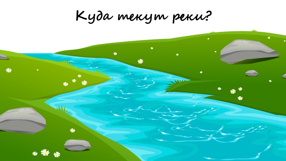 Куда текут реки 1 класс - Скачать презентации бесплатно | Читать или скачать учебники для школы онлайн бесплатно ☑ Школьные учебники school-textbook.com