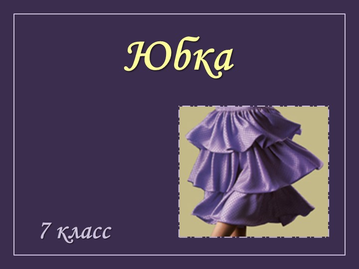 Презентация по технологии на тему "Юбка" (7 класс) - Скачать презентации бесплатно | Читать или скачать учебники для школы онлайн бесплатно ☑ Школьные учебники school-textbook.com