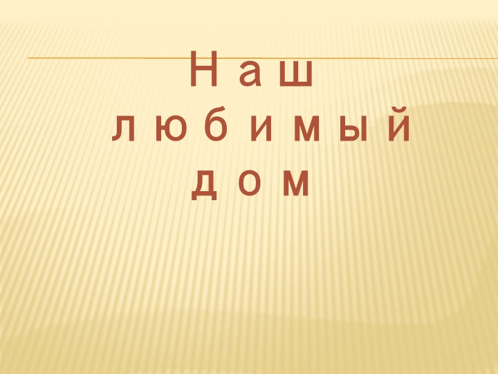 Презентация на тему "Наш любимый дом" - Скачать презентации бесплатно | Читать или скачать учебники для школы онлайн бесплатно ☑ Школьные учебники school-textbook.com