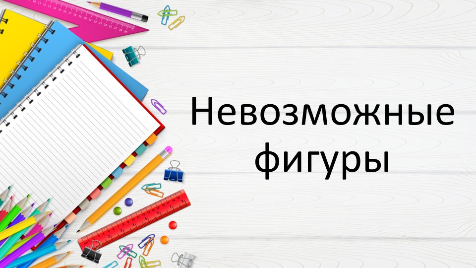 Презентация по наглядной геометрии Невозможные фигуры ( 5 класс)  - Скачать презентации бесплатно | Читать или скачать учебники для школы онлайн бесплатно ☑ Школьные учебники school-textbook.com