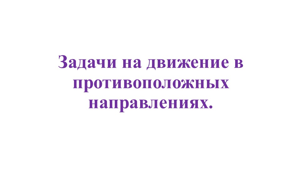 Презентация "Задачи на движение в противоположных направлениях (математика 4 класс).  - Скачать презентации бесплатно | Читать или скачать учебники для школы онлайн бесплатно ☑ Школьные учебники school-textbook.com