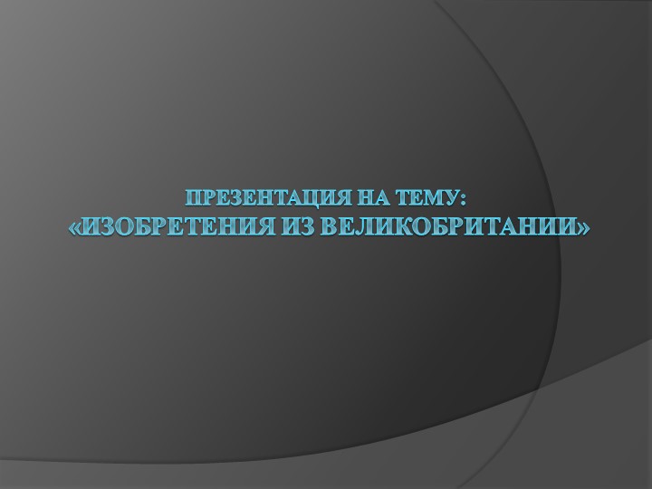 Презентация студента на тему "Изобретения из Великобритании" - Скачать презентации бесплатно | Читать или скачать учебники для школы онлайн бесплатно ☑ Школьные учебники school-textbook.com
