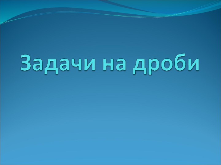 Презентация "Задачи на дроби" - Скачать презентации бесплатно | Читать или скачать учебники для школы онлайн бесплатно ☑ Школьные учебники school-textbook.com