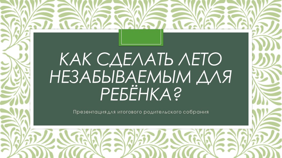 Презентация для работы с родителями обучающихся "Как сделать лето незабываемым для ребёнка" - Скачать презентации бесплатно | Читать или скачать учебники для школы онлайн бесплатно ☑ Школьные учебники school-textbook.com