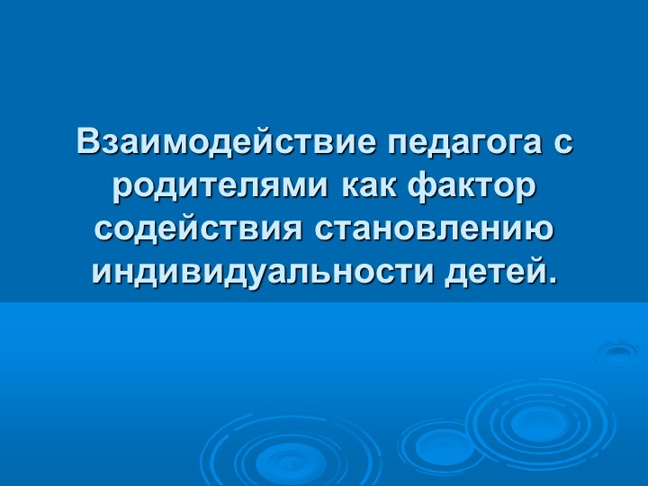 Презентация на тему :"Взаимодействие педагога с родителями как фактор содействия становлению индивидуальности детей" - Скачать презентации бесплатно | Читать или скачать учебники для школы онлайн бесплатно ☑ Школьные учебники school-textbook.com