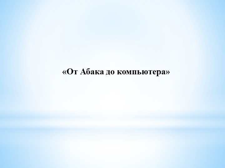 Презентация по теме история возникновения компьютера "от Абака до компьютера! - Скачать презентации бесплатно | Читать или скачать учебники для школы онлайн бесплатно ☑ Школьные учебники school-textbook.com