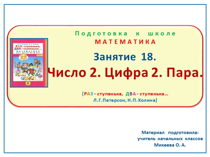 Презентация по математике на тему : Занятие 18 "Число 2. Цифра 2. Пара." Подготовка к школе Л.Г.Петерсон Н.П.Холина "Раз-ступенька, два-ступенька" - Скачать презентации бесплатно | Читать или скачать учебники для школы онлайн бесплатно ☑ Школьные учебники school-textbook.com