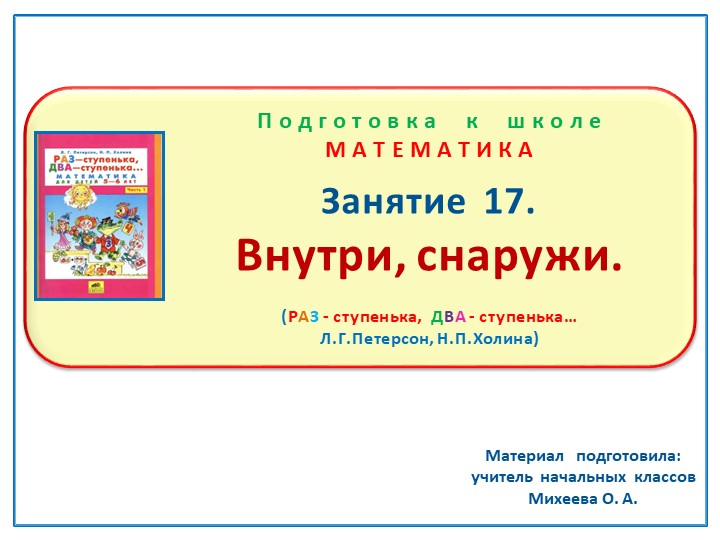 Презентация по математике на тему: Занятие 17 "Внутри, снаружи" Подготовка к школе Л.Г.Петерсон Н.П.Холина "Раз-ступенька, два-ступенька" - Скачать презентации бесплатно | Читать или скачать учебники для школы онлайн бесплатно ☑ Школьные учебники school-textbook.com