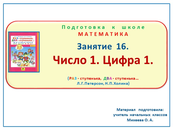 Презентация по математике на тему: Занятие 16 "Число 1. Цифра 1." Подготовка к школе Л.Г.Петерсон Н.П.Холина "Раз-ступенька, два-ступенька" - Скачать презентации бесплатно | Читать или скачать учебники для школы онлайн бесплатно ☑ Школьные учебники school-textbook.com