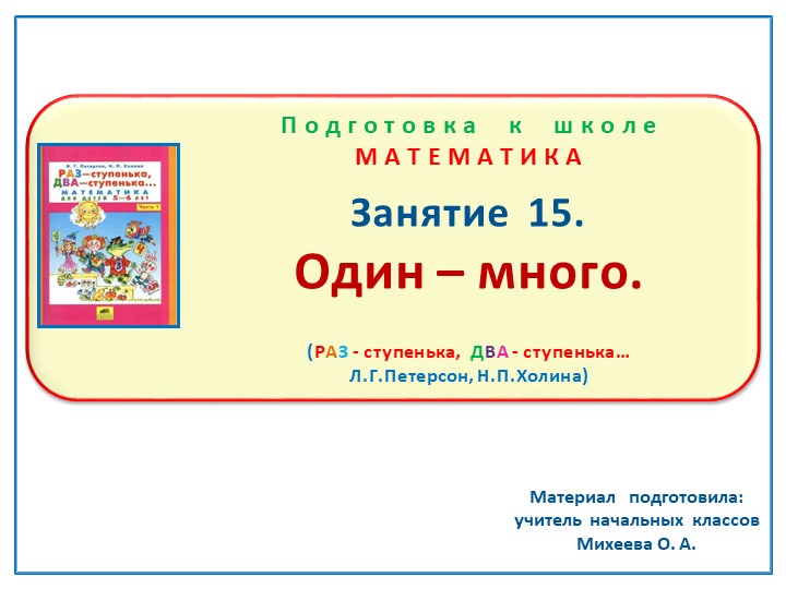 Презентация по математике на тему: Занятие 15 "Один - много". Подготовка к школе Л.Г.Петерсон Н.П.Холина "Раз -ступенька, два-ступенька"  - Скачать презентации бесплатно | Читать или скачать учебники для школы онлайн бесплатно ☑ Школьные учебники school-textbook.com