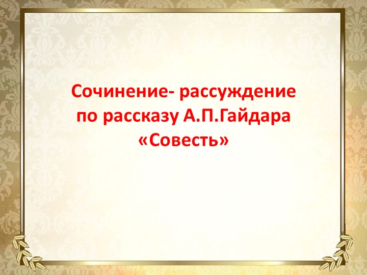 Презентация по русскому языку.Сочинение-рассуждение по рассказу А.П.Гайдара "Совесть" - Скачать презентации бесплатно | Читать или скачать учебники для школы онлайн бесплатно ☑ Школьные учебники school-textbook.com