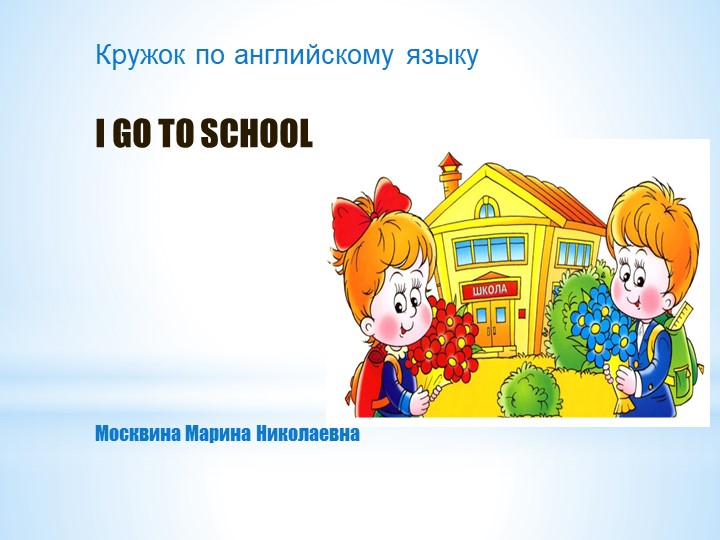 Презентация для кружка 7 класса на тему "I GO TO SCHOOL" - Скачать презентации бесплатно | Читать или скачать учебники для школы онлайн бесплатно ☑ Школьные учебники school-textbook.com