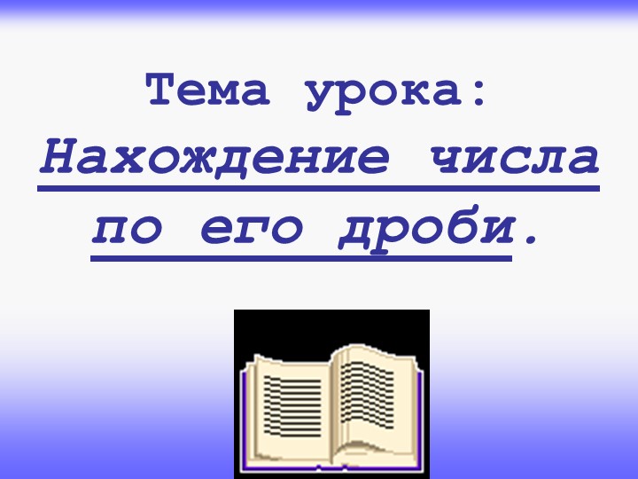 Презентация по математике "Нахождение числа по его дроби" (6 класс) - Скачать презентации бесплатно | Читать или скачать учебники для школы онлайн бесплатно ☑ Школьные учебники school-textbook.com