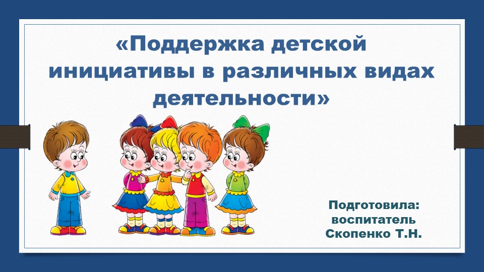 Презентация «Поддержка детской инициативы в различных видах деятельности»  - Скачать презентации бесплатно | Читать или скачать учебники для школы онлайн бесплатно ☑ Школьные учебники school-textbook.com