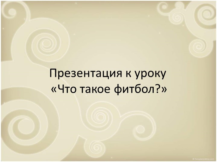 Презентация к уроку "Что такое фитбол?" - Скачать презентации бесплатно | Читать или скачать учебники для школы онлайн бесплатно ☑ Школьные учебники school-textbook.com