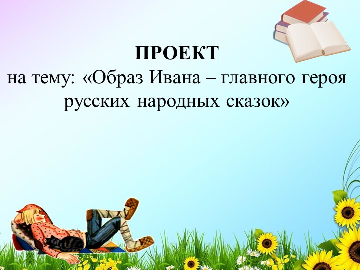 Презентация проект на тему "Образ Ивана-главного героя русских сказок" - Скачать презентации бесплатно | Читать или скачать учебники для школы онлайн бесплатно ☑ Школьные учебники school-textbook.com