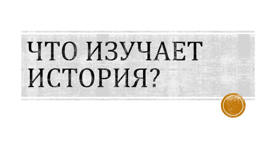 Презентация по истории на тему "Что изучает история?" - Скачать презентации бесплатно | Читать или скачать учебники для школы онлайн бесплатно ☑ Школьные учебники school-textbook.com
