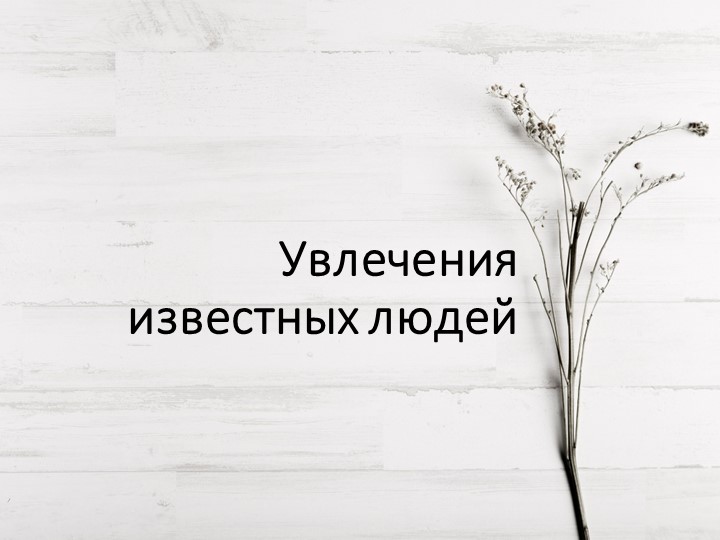 Презентация к классному часу "Увлечения известных людей"(6 кл) - Скачать презентации бесплатно | Читать или скачать учебники для школы онлайн бесплатно ☑ Школьные учебники school-textbook.com