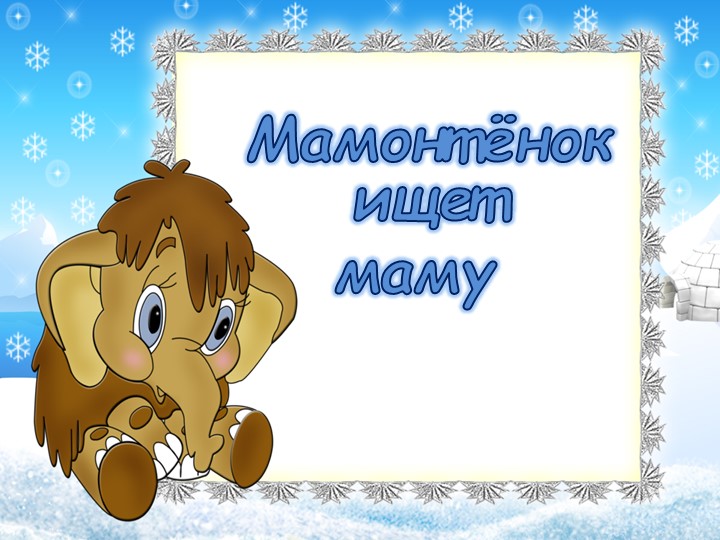 Презентация "Мамонтенок ищет маму" - Скачать презентации бесплатно | Читать или скачать учебники для школы онлайн бесплатно ☑ Школьные учебники school-textbook.com