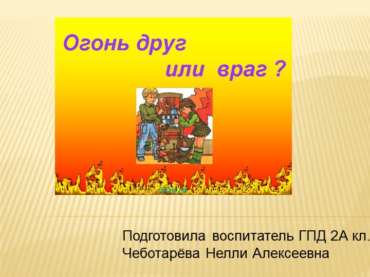 Презентация "Огонь - друг или враг?"  - Скачать презентации бесплатно | Читать или скачать учебники для школы онлайн бесплатно ☑ Школьные учебники school-textbook.com