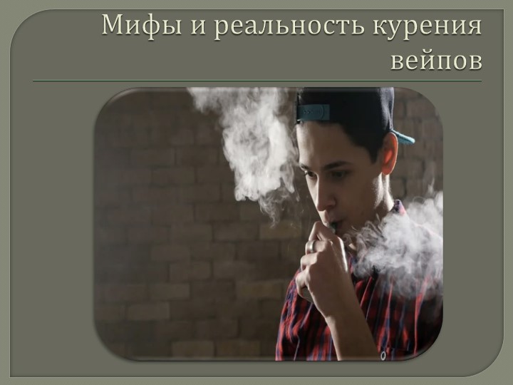 "Мифы и реальность курения вейпа" - Скачать презентации бесплатно | Читать или скачать учебники для школы онлайн бесплатно ☑ Школьные учебники school-textbook.com